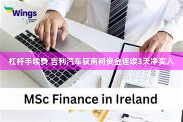 杠杆手续费 吉利汽车获南向资金连续3天净买入