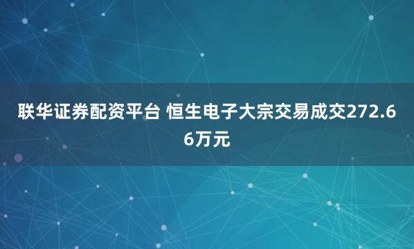 联华证券配资平台 恒生电子大宗交易成交272.66万元