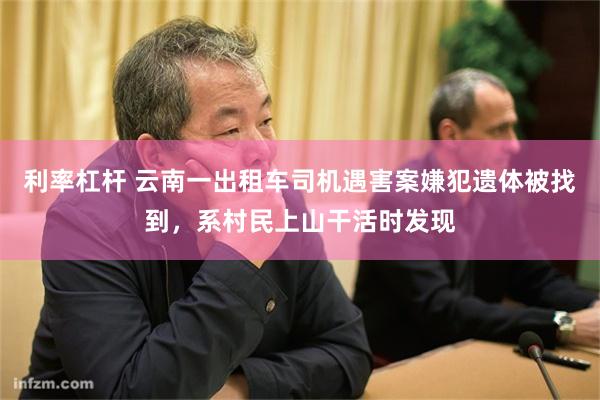 利率杠杆 云南一出租车司机遇害案嫌犯遗体被找到，系村民上山干活时发现