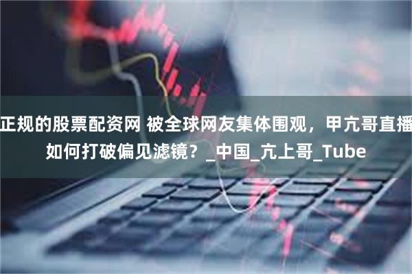 正规的股票配资网 被全球网友集体围观，甲亢哥直播如何打破偏见滤镜？_中国_亢上哥_Tube
