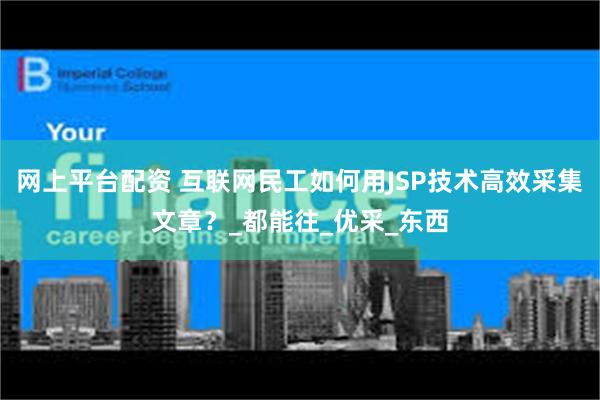 网上平台配资 互联网民工如何用JSP技术高效采集文章？_都能往_优采_东西