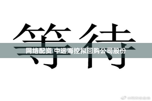 网络配资 中远海控拟回购公司股份