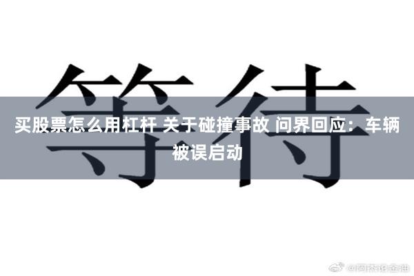买股票怎么用杠杆 关于碰撞事故 问界回应：车辆被误启动