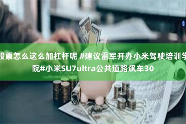 股票怎么这么加杠杆呢 #建议雷军开办小米驾驶培训学院#小米SU7ultra公共道路飙车30