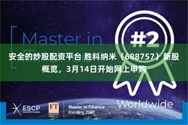 安全的炒股配资平台 胜科纳米（688757）新股概览，3月14日开始网上申购