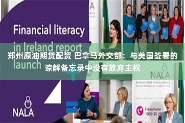 郑州原油期货配资 巴拿马外交部：与美国签署的谅解备忘录中没有放弃主权
