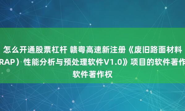 怎么开通股票杠杆 赣粤高速新注册《废旧路面材料（RAP）性能分析与预处理软件V1.0》项目的软件著作权