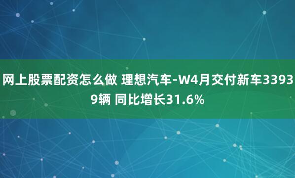 网上股票配资怎么做 理想汽车-W4月交付新车33939辆 同比增长31.6%