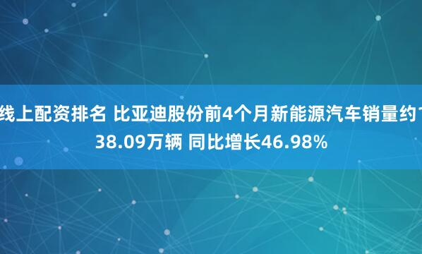 线上配资排名 比亚迪股份前4个月新能源汽车销量约138.09万辆 同比增长46.98%