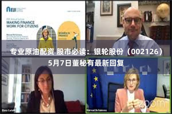专业原油配资 股市必读：银轮股份（002126）5月7日董秘有最新回复
