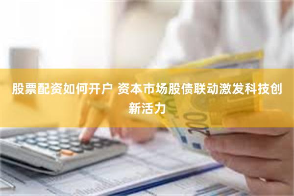 股票配资如何开户 资本市场股债联动激发科技创新活力