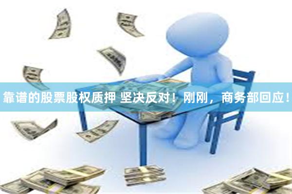靠谱的股票股权质押 坚决反对！刚刚，商务部回应！