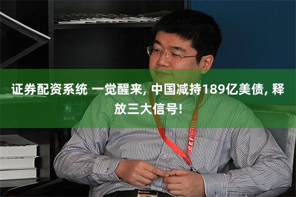 证券配资系统 一觉醒来, 中国减持189亿美债, 释放三大信号!