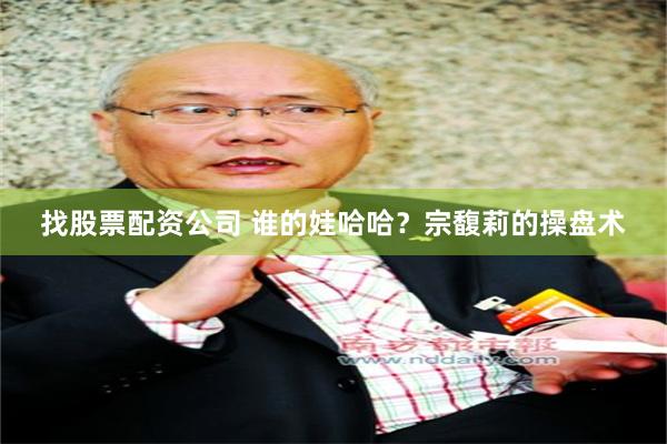 找股票配资公司 谁的娃哈哈？宗馥莉的操盘术