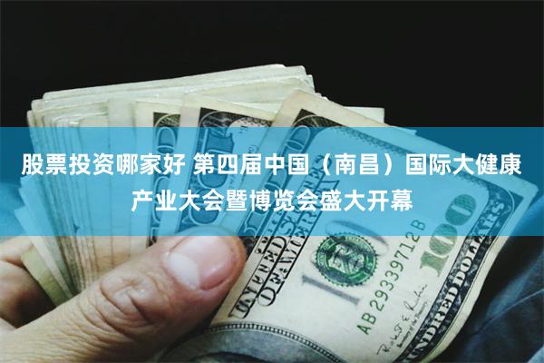 股票投资哪家好 第四届中国（南昌）国际大健康产业大会暨博览会盛大开幕