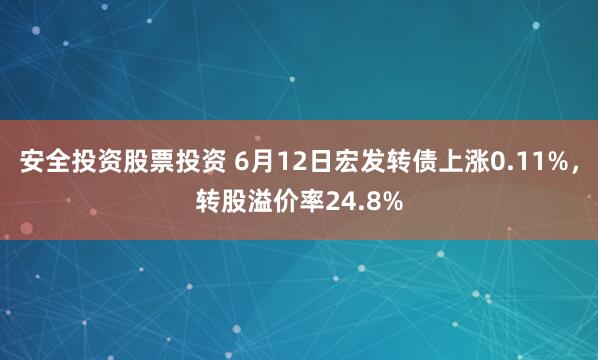 安全投资股票投资 6月12日宏发转债上涨0.11%，转股溢价率24.8%
