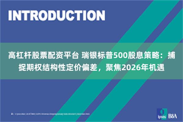 高杠杆股票配资平台 瑞银标普500股息策略：捕捉期权结构性定价偏差，聚焦2026年机遇