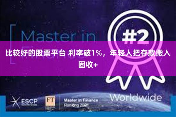 比较好的股票平台 利率破1%，年轻人把存款搬入固收+