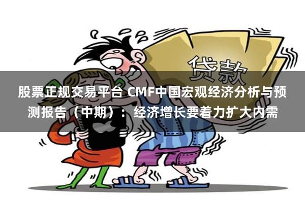 股票正规交易平台 CMF中国宏观经济分析与预测报告（中期）：经济增长要着力扩大内需