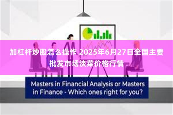 加杠杆炒股怎么操作 2025年6月27日全国主要批发市场淡菜价格行情