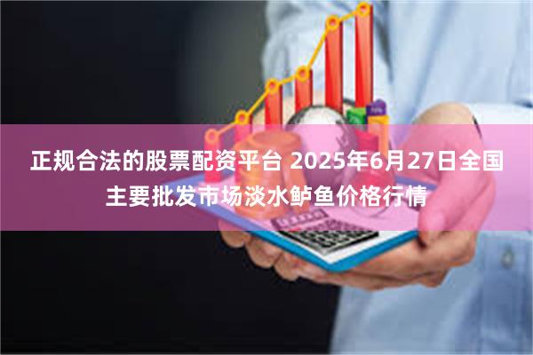 正规合法的股票配资平台 2025年6月27日全国主要批发市场淡水鲈鱼价格行情