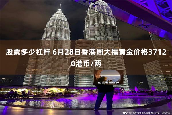 股票多少杠杆 6月28日香港周大福黄金价格37120港币/两