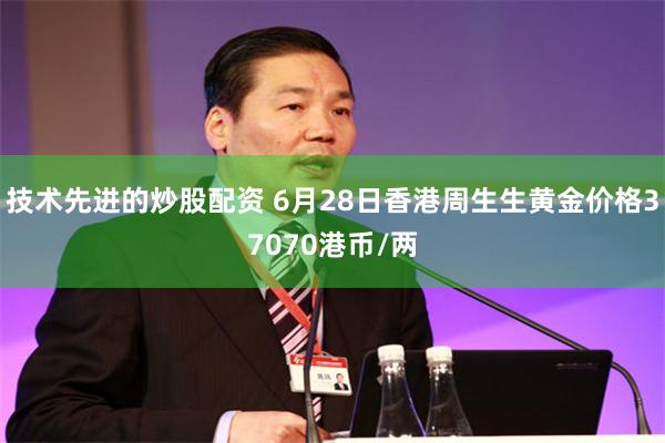 技术先进的炒股配资 6月28日香港周生生黄金价格37070港币/两